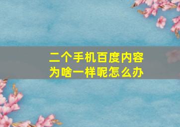 二个手机百度内容为啥一样呢怎么办