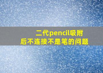 二代pencil吸附后不连接不是笔的问题