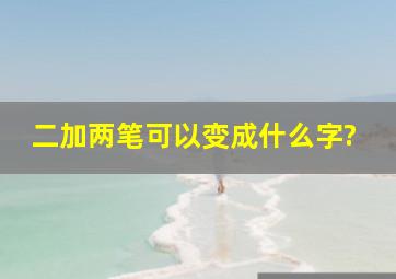 二加两笔可以变成什么字?