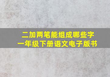 二加两笔能组成哪些字一年级下册语文电子版书