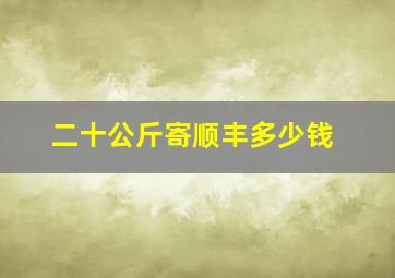 二十公斤寄顺丰多少钱