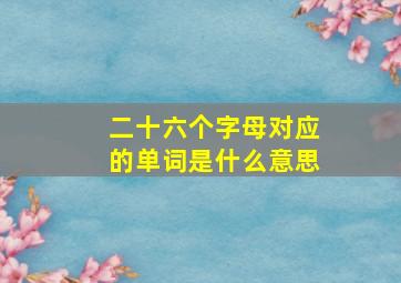 二十六个字母对应的单词是什么意思