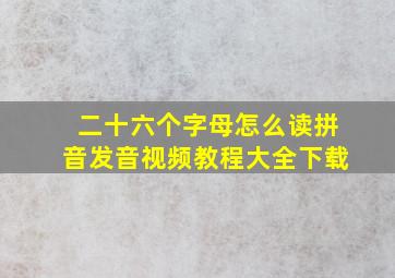 二十六个字母怎么读拼音发音视频教程大全下载