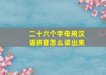 二十六个字母用汉语拼音怎么读出来