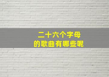 二十六个字母的歌曲有哪些呢