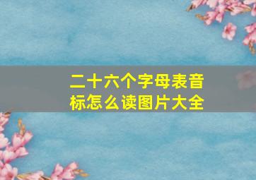 二十六个字母表音标怎么读图片大全