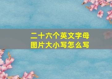 二十六个英文字母图片大小写怎么写