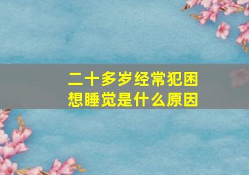 二十多岁经常犯困想睡觉是什么原因