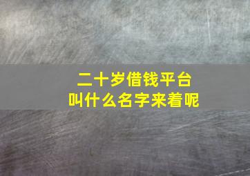 二十岁借钱平台叫什么名字来着呢