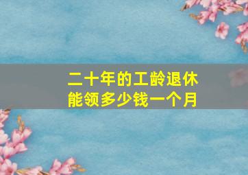 二十年的工龄退休能领多少钱一个月