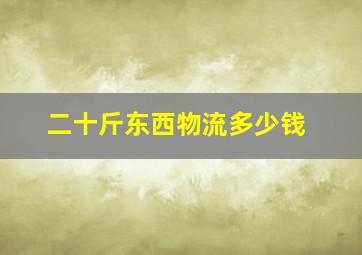 二十斤东西物流多少钱