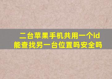 二台苹果手机共用一个id能查找另一台位置吗安全吗