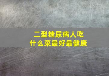 二型糖尿病人吃什么菜最好最健康