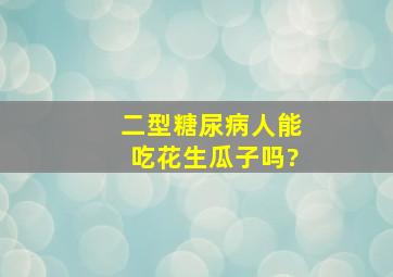 二型糖尿病人能吃花生瓜子吗?