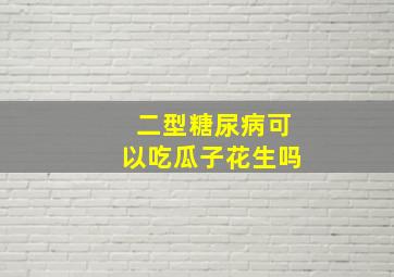 二型糖尿病可以吃瓜子花生吗