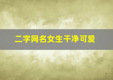 二字网名女生干净可爱