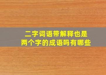 二字词语带解释也是两个字的成语吗有哪些