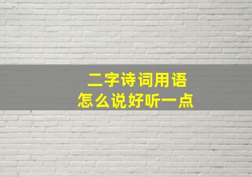 二字诗词用语怎么说好听一点