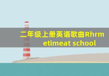 二年级上册英语歌曲Rhrmetimeat school