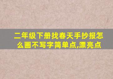 二年级下册找春天手抄报怎么画不写字简单点,漂亮点