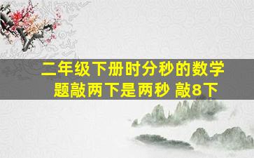 二年级下册时分秒的数学题敲两下是两秒 敲8下