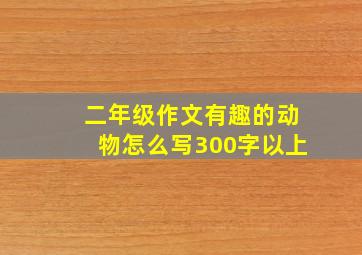 二年级作文有趣的动物怎么写300字以上