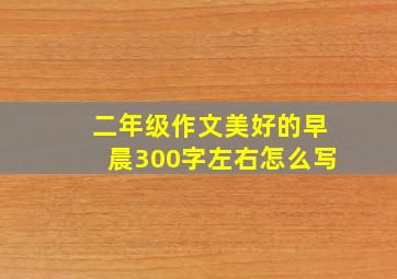 二年级作文美好的早晨300字左右怎么写