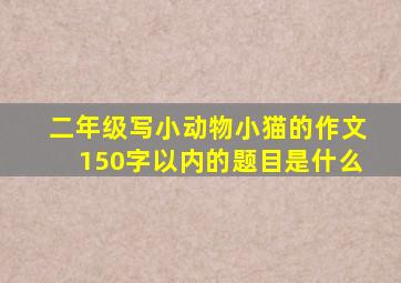 二年级写小动物小猫的作文150字以内的题目是什么