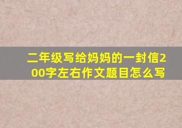 二年级写给妈妈的一封信200字左右作文题目怎么写