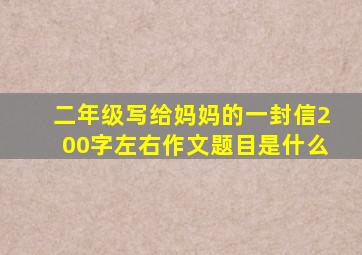 二年级写给妈妈的一封信200字左右作文题目是什么