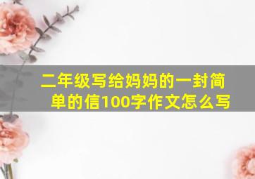 二年级写给妈妈的一封简单的信100字作文怎么写