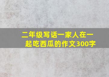 二年级写话一家人在一起吃西瓜的作文300字