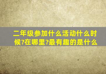 二年级参加什么活动什么时候?在哪里?最有趣的是什么