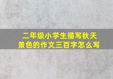 二年级小学生描写秋天景色的作文三百字怎么写