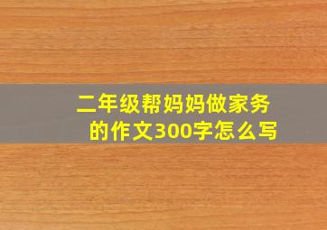 二年级帮妈妈做家务的作文300字怎么写