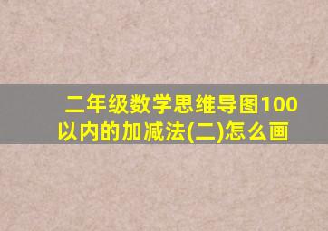 二年级数学思维导图100以内的加减法(二)怎么画