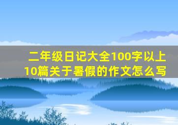 二年级日记大全100字以上10篇关于暑假的作文怎么写