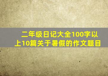 二年级日记大全100字以上10篇关于暑假的作文题目