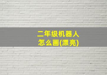 二年级机器人怎么画(漂亮)