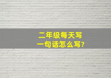 二年级每天写一句话怎么写?