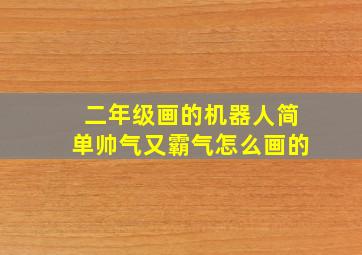 二年级画的机器人简单帅气又霸气怎么画的