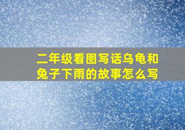 二年级看图写话乌龟和兔子下雨的故事怎么写