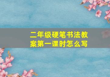 二年级硬笔书法教案第一课时怎么写