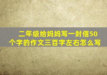 二年级给妈妈写一封信50个字的作文三百字左右怎么写