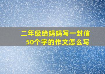 二年级给妈妈写一封信50个字的作文怎么写