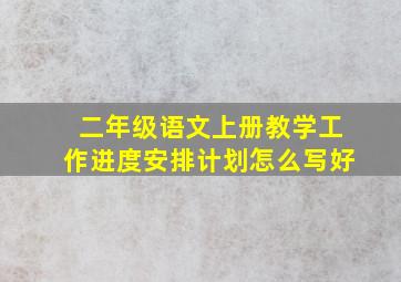 二年级语文上册教学工作进度安排计划怎么写好