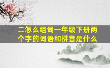 二怎么组词一年级下册两个字的词语和拼音是什么