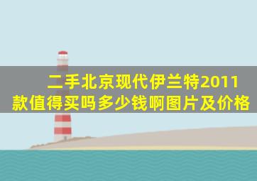 二手北京现代伊兰特2011款值得买吗多少钱啊图片及价格