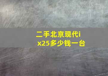 二手北京现代ix25多少钱一台