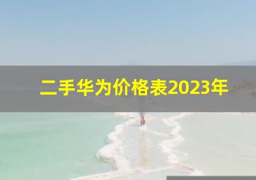 二手华为价格表2023年